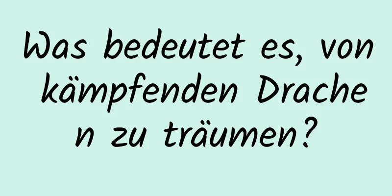 Was bedeutet es, von kämpfenden Drachen zu träumen?