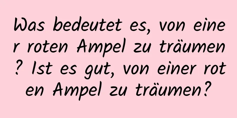 Was bedeutet es, von einer roten Ampel zu träumen? Ist es gut, von einer roten Ampel zu träumen?