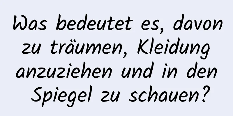 Was bedeutet es, davon zu träumen, Kleidung anzuziehen und in den Spiegel zu schauen?