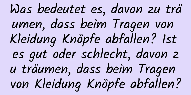 Was bedeutet es, davon zu träumen, dass beim Tragen von Kleidung Knöpfe abfallen? Ist es gut oder schlecht, davon zu träumen, dass beim Tragen von Kleidung Knöpfe abfallen?