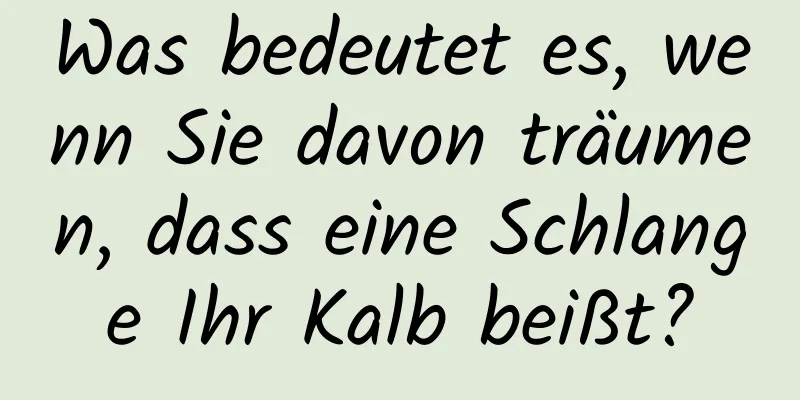 Was bedeutet es, wenn Sie davon träumen, dass eine Schlange Ihr Kalb beißt?