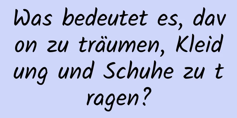 Was bedeutet es, davon zu träumen, Kleidung und Schuhe zu tragen?