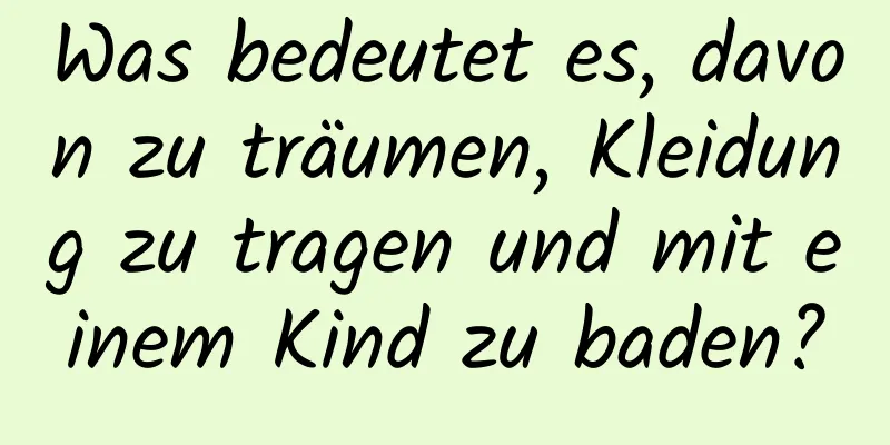 Was bedeutet es, davon zu träumen, Kleidung zu tragen und mit einem Kind zu baden?