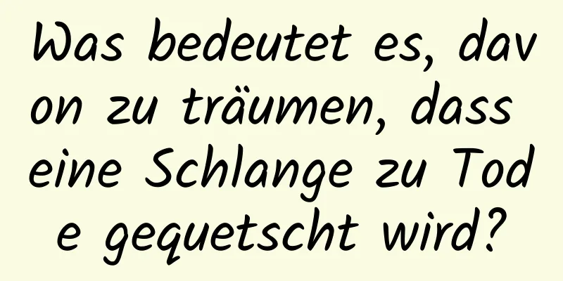 Was bedeutet es, davon zu träumen, dass eine Schlange zu Tode gequetscht wird?