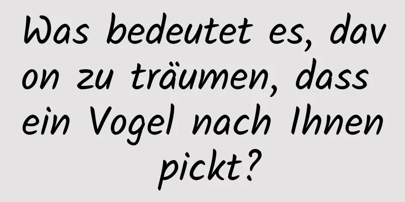 Was bedeutet es, davon zu träumen, dass ein Vogel nach Ihnen pickt?