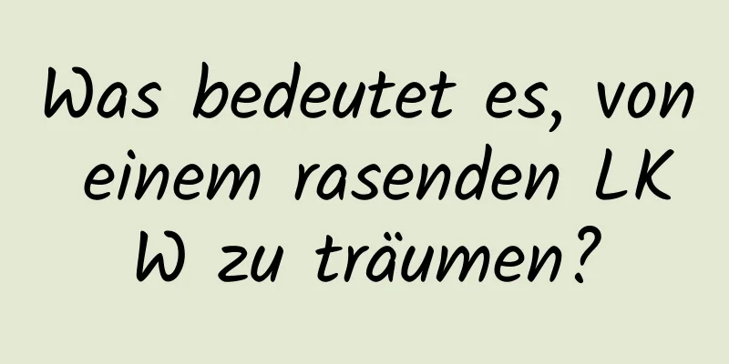 Was bedeutet es, von einem rasenden LKW zu träumen?