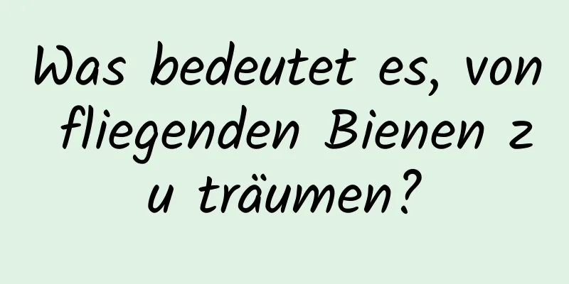 Was bedeutet es, von fliegenden Bienen zu träumen?