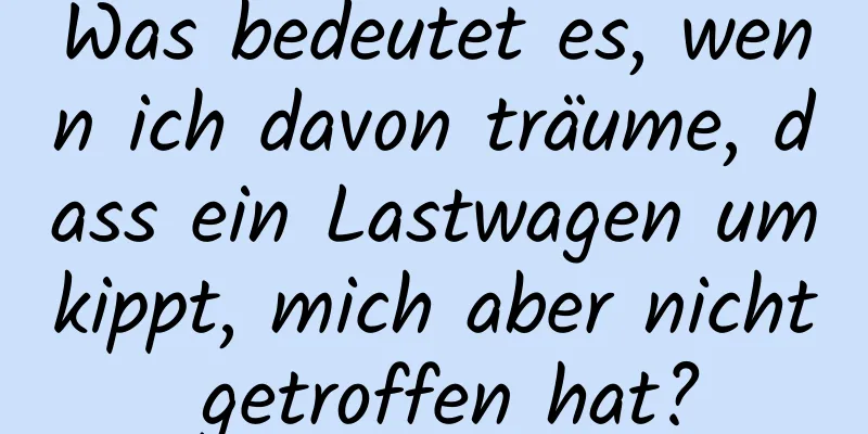 Was bedeutet es, wenn ich davon träume, dass ein Lastwagen umkippt, mich aber nicht getroffen hat?