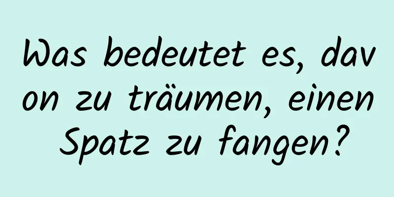 Was bedeutet es, davon zu träumen, einen Spatz zu fangen?