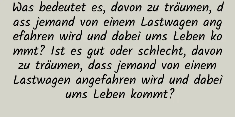 Was bedeutet es, davon zu träumen, dass jemand von einem Lastwagen angefahren wird und dabei ums Leben kommt? Ist es gut oder schlecht, davon zu träumen, dass jemand von einem Lastwagen angefahren wird und dabei ums Leben kommt?