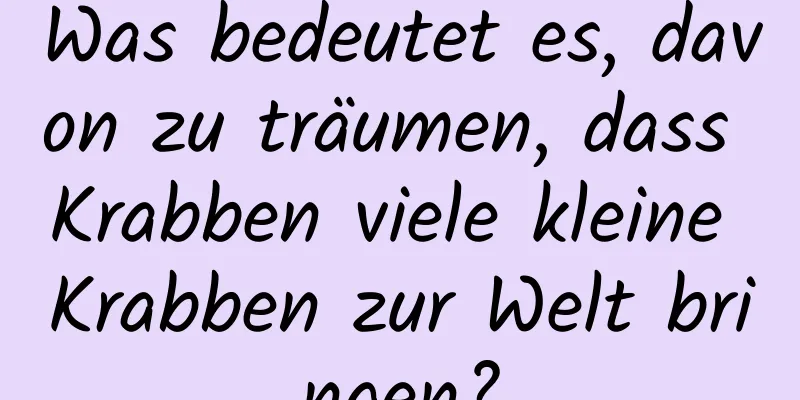 Was bedeutet es, davon zu träumen, dass Krabben viele kleine Krabben zur Welt bringen?