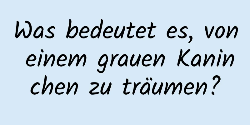 Was bedeutet es, von einem grauen Kaninchen zu träumen?