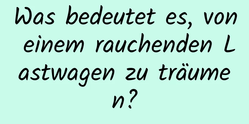 Was bedeutet es, von einem rauchenden Lastwagen zu träumen?