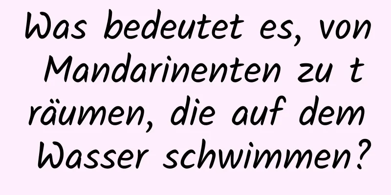 Was bedeutet es, von Mandarinenten zu träumen, die auf dem Wasser schwimmen?