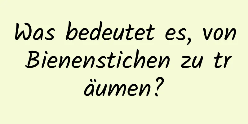 Was bedeutet es, von Bienenstichen zu träumen?