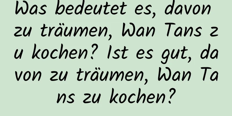 Was bedeutet es, davon zu träumen, Wan Tans zu kochen? Ist es gut, davon zu träumen, Wan Tans zu kochen?