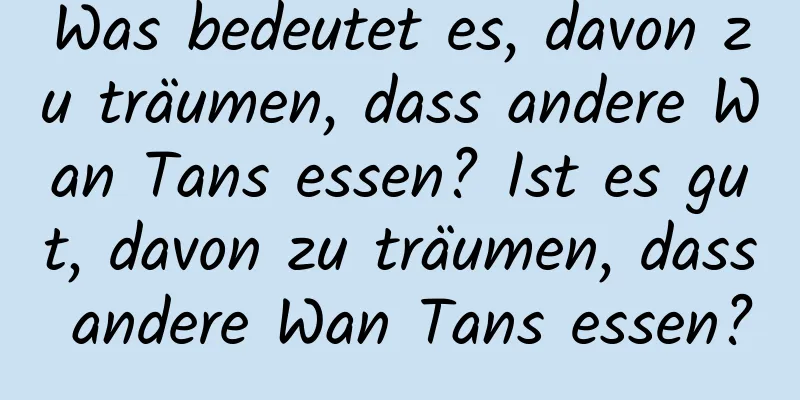 Was bedeutet es, davon zu träumen, dass andere Wan Tans essen? Ist es gut, davon zu träumen, dass andere Wan Tans essen?