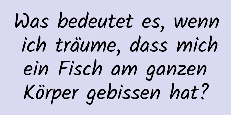 Was bedeutet es, wenn ich träume, dass mich ein Fisch am ganzen Körper gebissen hat?