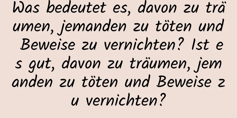 Was bedeutet es, davon zu träumen, jemanden zu töten und Beweise zu vernichten? Ist es gut, davon zu träumen, jemanden zu töten und Beweise zu vernichten?