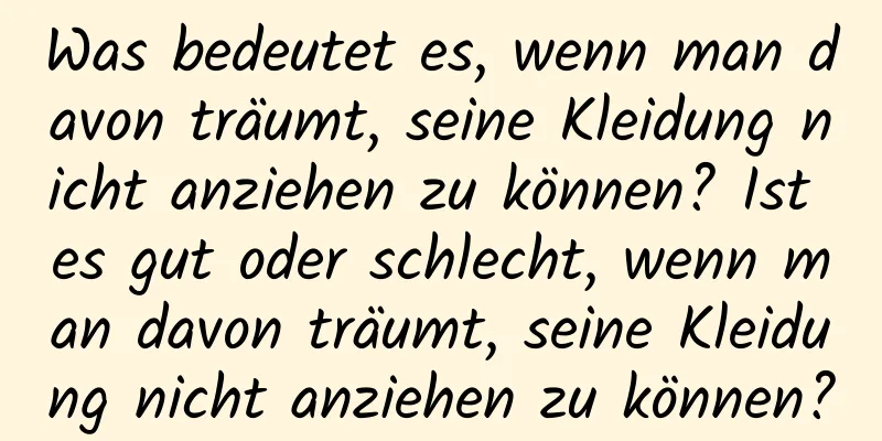 Was bedeutet es, wenn man davon träumt, seine Kleidung nicht anziehen zu können? Ist es gut oder schlecht, wenn man davon träumt, seine Kleidung nicht anziehen zu können?