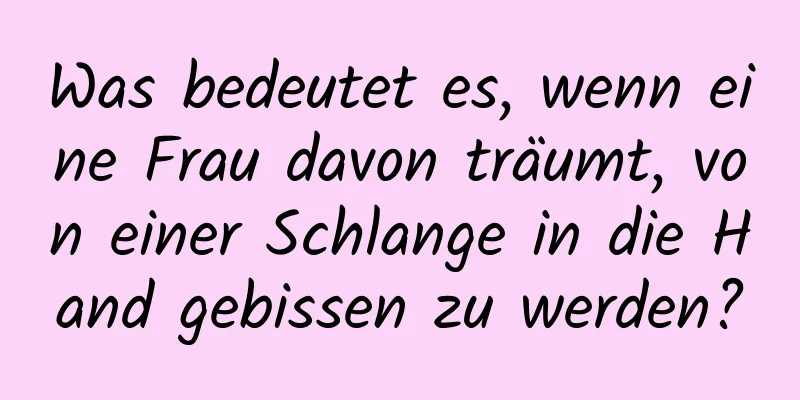 Was bedeutet es, wenn eine Frau davon träumt, von einer Schlange in die Hand gebissen zu werden?