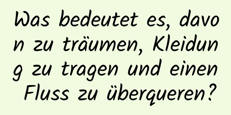 Was bedeutet es, davon zu träumen, Kleidung zu tragen und einen Fluss zu überqueren?