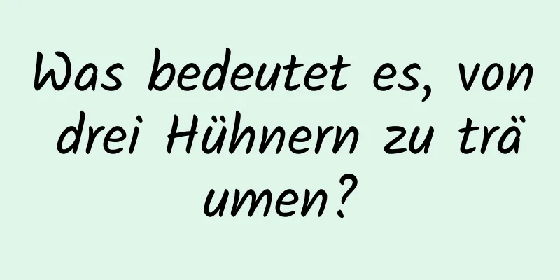 Was bedeutet es, von drei Hühnern zu träumen?