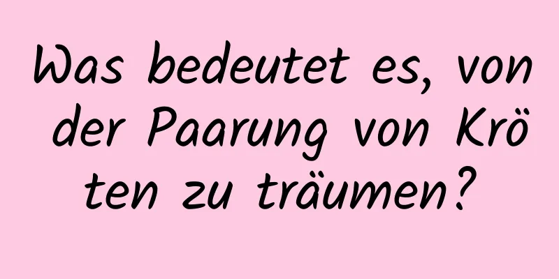 Was bedeutet es, von der Paarung von Kröten zu träumen?