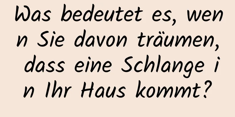 Was bedeutet es, wenn Sie davon träumen, dass eine Schlange in Ihr Haus kommt?