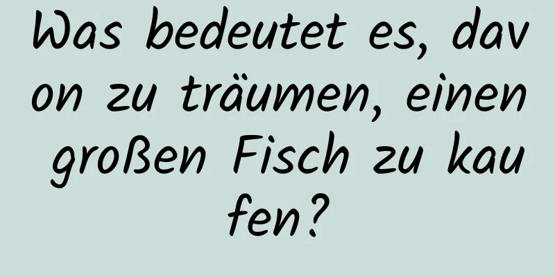 Was bedeutet es, davon zu träumen, einen großen Fisch zu kaufen?