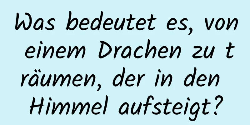 Was bedeutet es, von einem Drachen zu träumen, der in den Himmel aufsteigt?