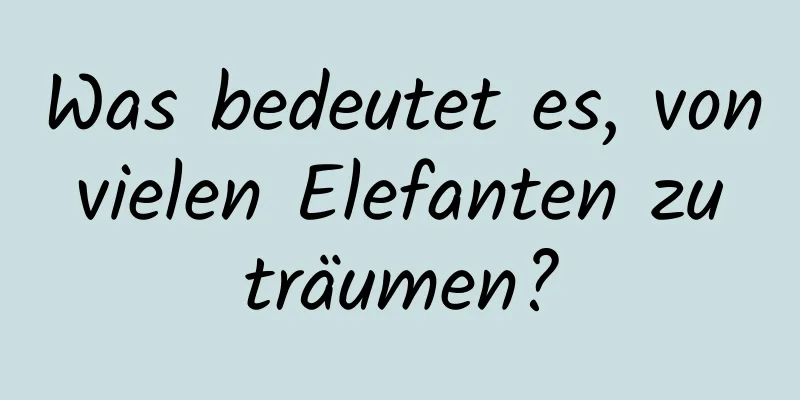 Was bedeutet es, von vielen Elefanten zu träumen?