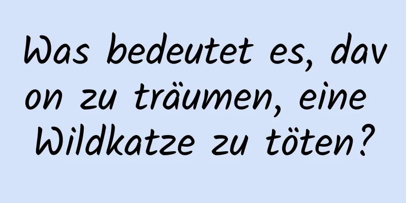 Was bedeutet es, davon zu träumen, eine Wildkatze zu töten?