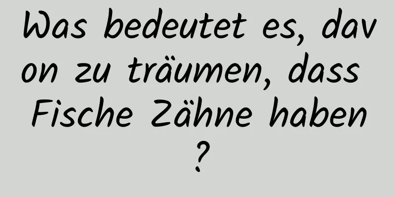 Was bedeutet es, davon zu träumen, dass Fische Zähne haben?