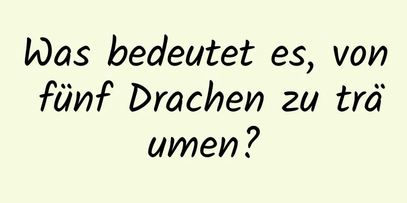 Was bedeutet es, von fünf Drachen zu träumen?