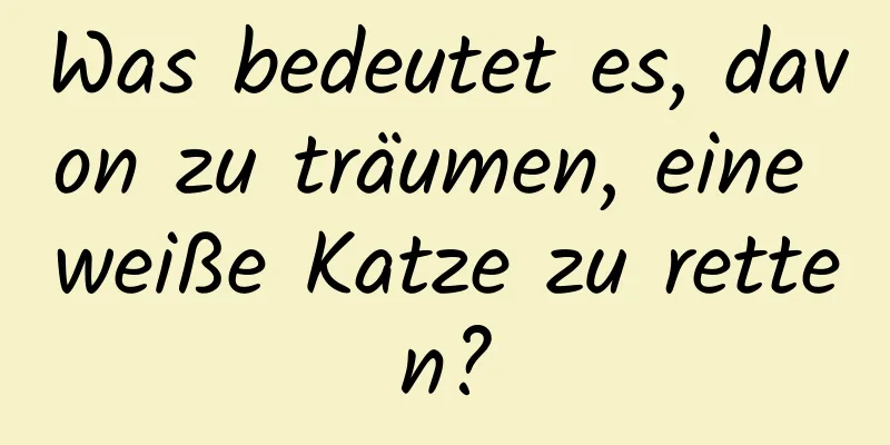 Was bedeutet es, davon zu träumen, eine weiße Katze zu retten?