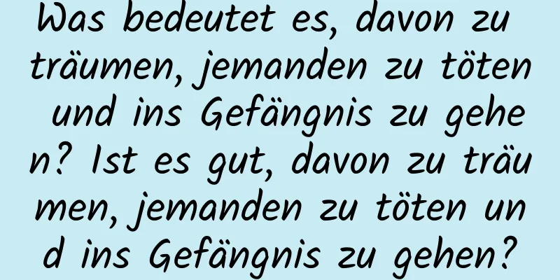 Was bedeutet es, davon zu träumen, jemanden zu töten und ins Gefängnis zu gehen? Ist es gut, davon zu träumen, jemanden zu töten und ins Gefängnis zu gehen?