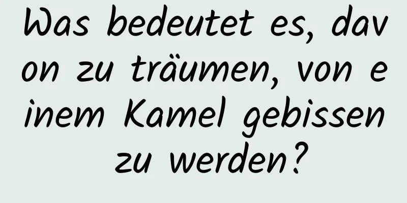 Was bedeutet es, davon zu träumen, von einem Kamel gebissen zu werden?