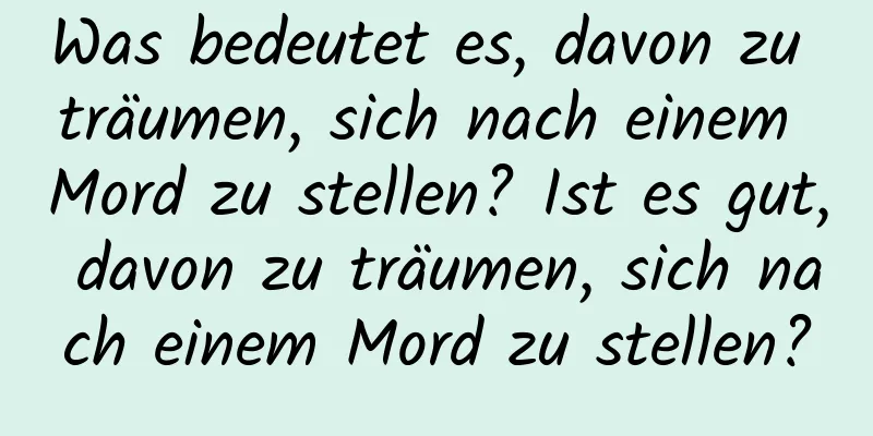 Was bedeutet es, davon zu träumen, sich nach einem Mord zu stellen? Ist es gut, davon zu träumen, sich nach einem Mord zu stellen?