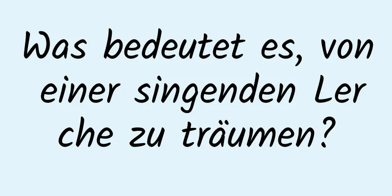 Was bedeutet es, von einer singenden Lerche zu träumen?