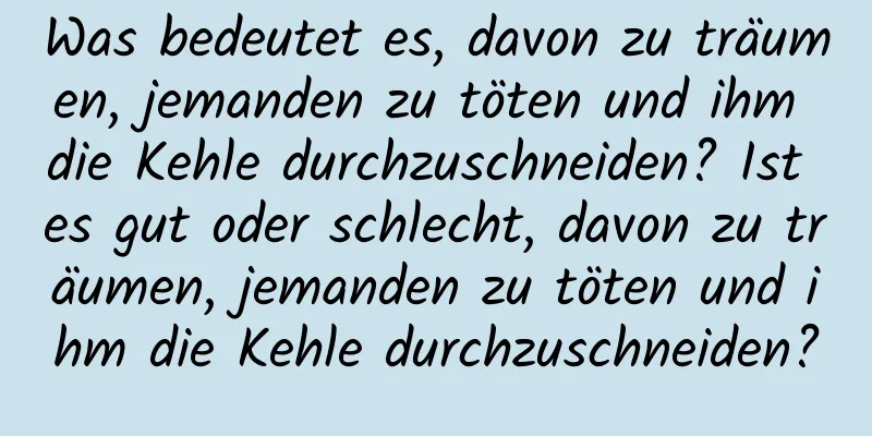 Was bedeutet es, davon zu träumen, jemanden zu töten und ihm die Kehle durchzuschneiden? Ist es gut oder schlecht, davon zu träumen, jemanden zu töten und ihm die Kehle durchzuschneiden?