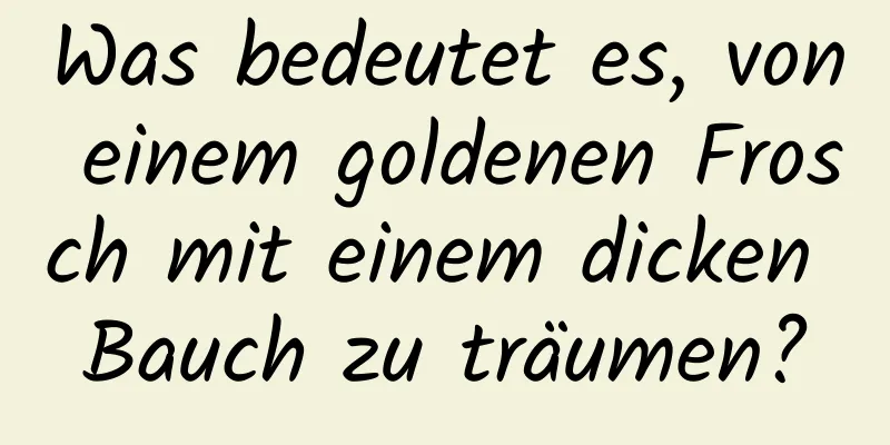 Was bedeutet es, von einem goldenen Frosch mit einem dicken Bauch zu träumen?