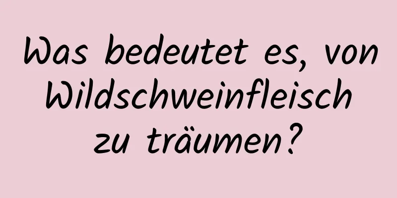 Was bedeutet es, von Wildschweinfleisch zu träumen?