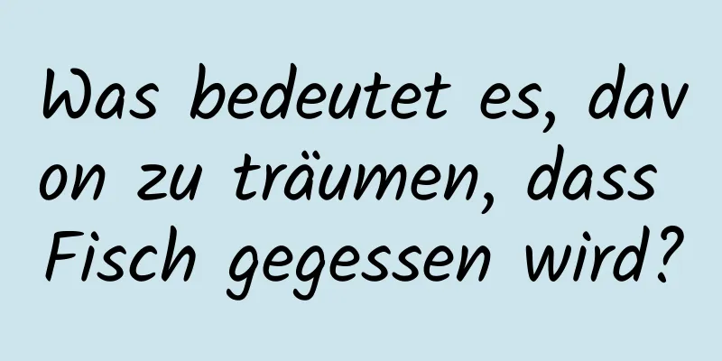 Was bedeutet es, davon zu träumen, dass Fisch gegessen wird?