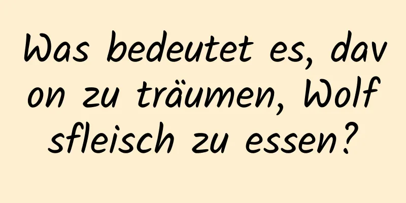 Was bedeutet es, davon zu träumen, Wolfsfleisch zu essen?