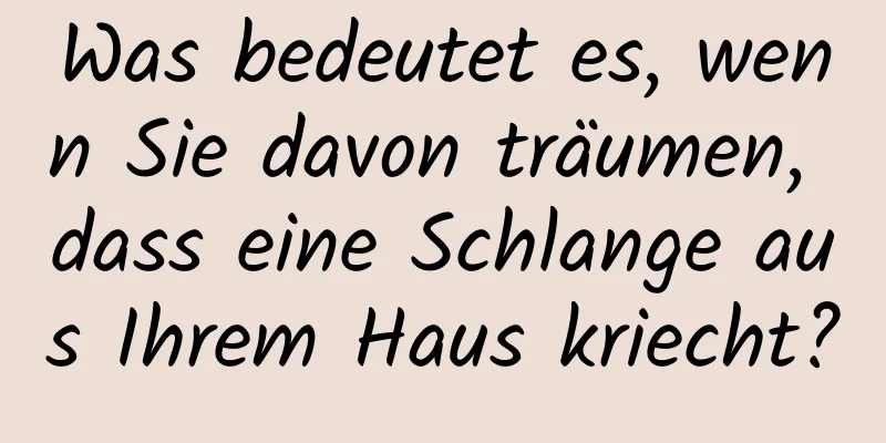 Was bedeutet es, wenn Sie davon träumen, dass eine Schlange aus Ihrem Haus kriecht?