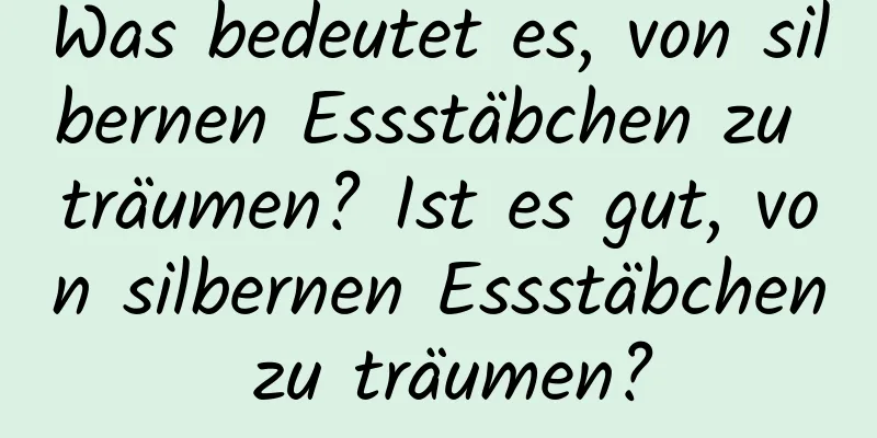 Was bedeutet es, von silbernen Essstäbchen zu träumen? Ist es gut, von silbernen Essstäbchen zu träumen?