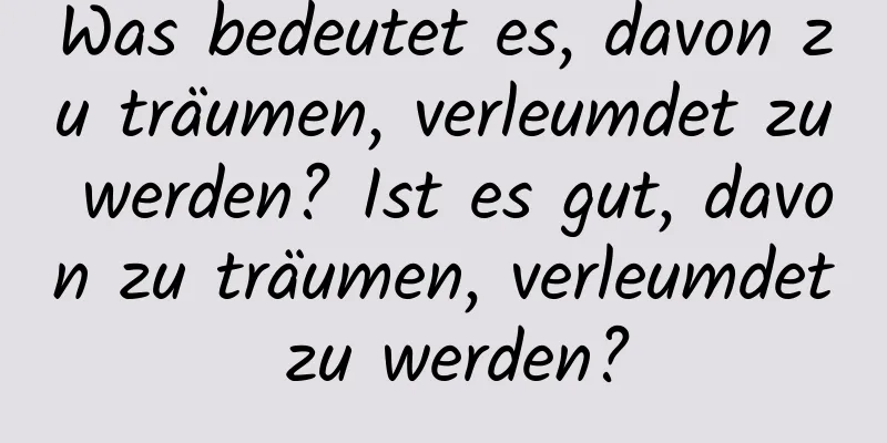 Was bedeutet es, davon zu träumen, verleumdet zu werden? Ist es gut, davon zu träumen, verleumdet zu werden?