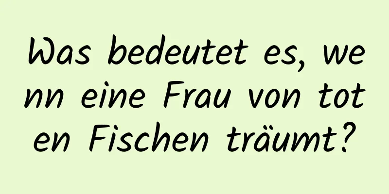 Was bedeutet es, wenn eine Frau von toten Fischen träumt?