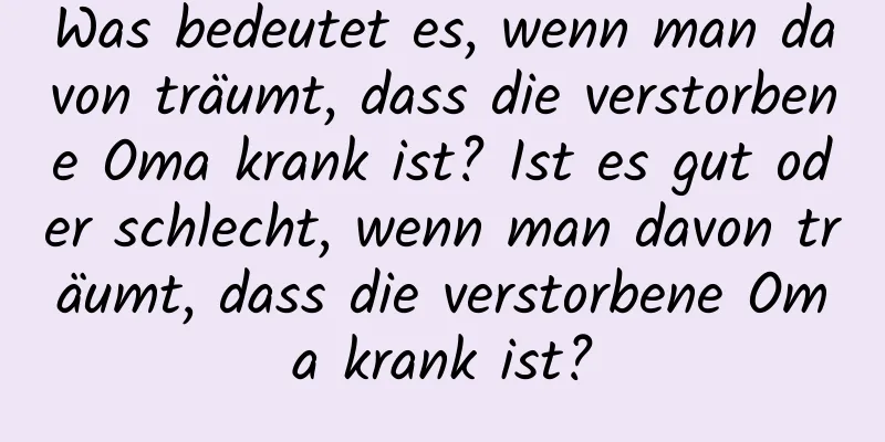 Was bedeutet es, wenn man davon träumt, dass die verstorbene Oma krank ist? Ist es gut oder schlecht, wenn man davon träumt, dass die verstorbene Oma krank ist?